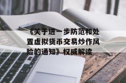 《关于进一步防范和处置虚拟货币交易炒作风险的通知》权威解读