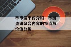 币币情平台介绍：币圈资讯聚合内容的特点与价值分析
