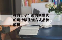 森向日子：面向新世代的可持续生活方式品牌解析