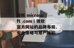 解析 microsoft .com｜微软官方网站的品牌布局、安全策略与用户体验