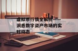 虚拟币行情全解析——洞悉数字资产市场的实时动态
