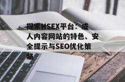 探索HSEX平台：成人内容网站的特色、安全提示与SEO优化策略