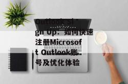 Outlook Sign Up：如何快速注册Microsoft Outlook账号及优化体验