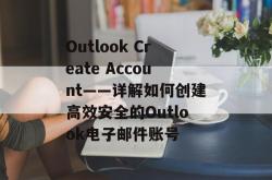 Outlook Create Account——详解如何创建高效安全的Outlook电子邮件账号