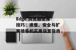 Edge 浏览器使用技巧：速度、安全与扩展插件的实用设置指南