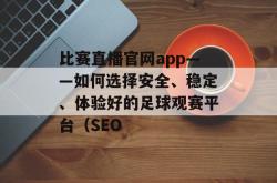 比赛直播官网app——如何选择安全、稳定、体验好的足球观赛平台（SEO