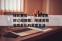 球队赛程——从赛程表到订阅提醒：球迷高效追踪主队的完整方法