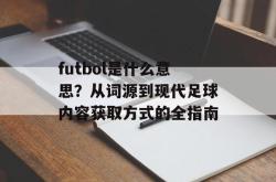 futbol是什么意思？从词源到现代足球内容获取方式的全指南
