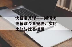 快直播足球——如何快速获取今日赛程、实时比分与比赛提醒