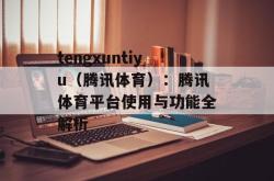 tengxuntiyu（腾讯体育）：腾讯体育平台使用与功能全解析