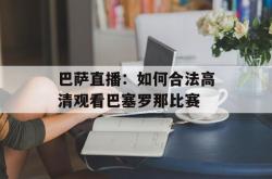 巴萨直播：如何合法高清观看巴塞罗那比赛