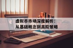 虚拟币市场深度解析：从基础概念到高阶策略