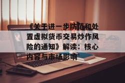 《关于进一步防范和处置虚拟货币交易炒作风险的通知》解读：核心内容与市场影响