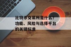 比特币交易所是什么？功能、风险与选择平台的关键标准