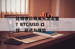 比特币价格美元怎么查？BTC/USD 口径、延迟与核验
